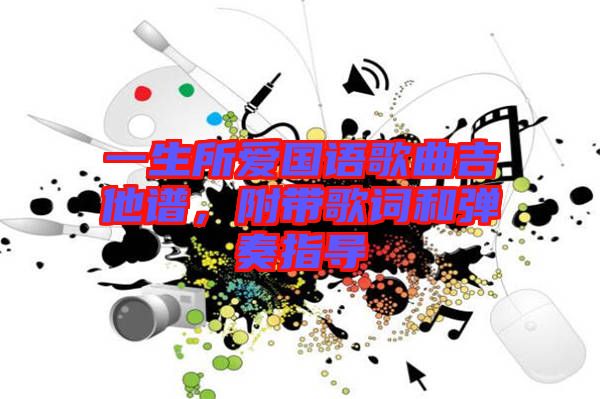 一生所愛國(guó)語(yǔ)歌曲吉他譜，附帶歌詞和彈奏指導(dǎo)