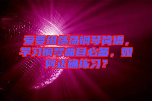 愛(ài)要坦蕩蕩鋼琴簡(jiǎn)譜，學(xué)習(xí)鋼琴曲目必備，如何正確練習(xí)？