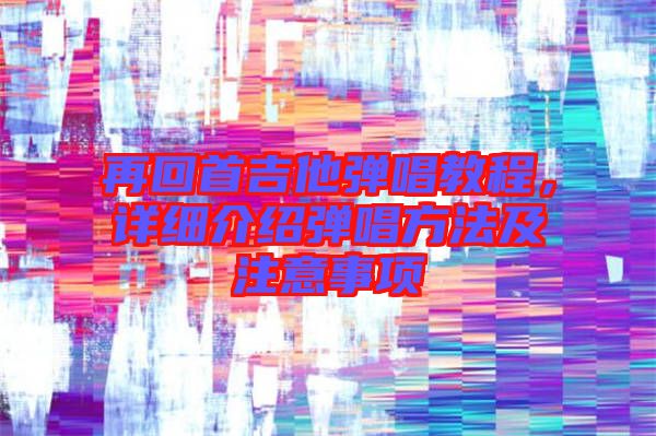 再回首吉他彈唱教程，詳細(xì)介紹彈唱方法及注意事項(xiàng)
