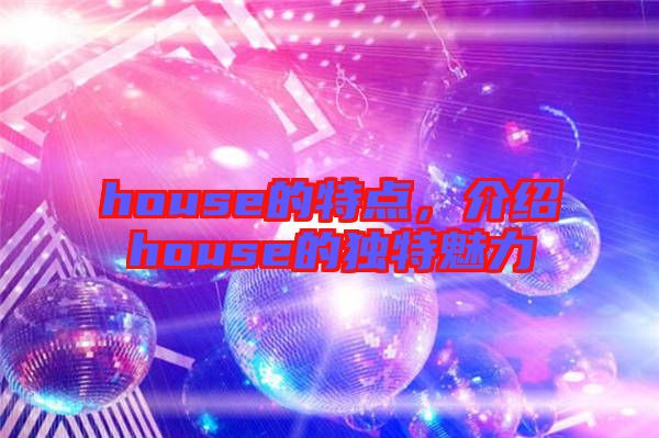 house的特點，介紹house的獨特魅力