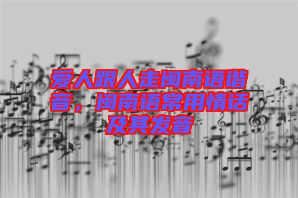 愛人跟人走閩南語諧音，閩南語常用情話及其發(fā)音