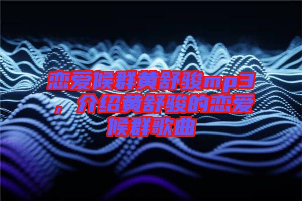 戀愛候群黃舒駿mp3，介紹黃舒駿的戀愛候群歌曲