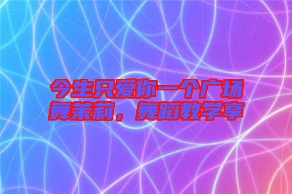 今生只愛你一個(gè)廣場舞茉莉，舞蹈教學(xué)享