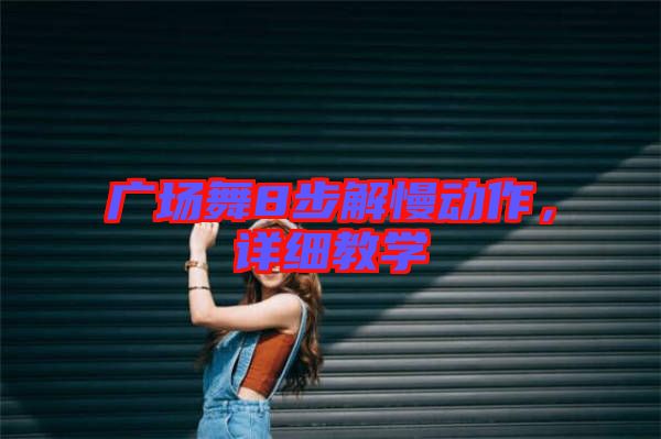 廣場(chǎng)舞8步解慢動(dòng)作，詳細(xì)教學(xué)