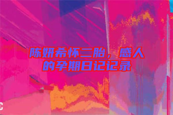 陳妍希懷二胎，感人的孕期日記記錄