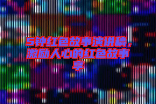 5鐘紅色故事演講稿，激勵(lì)人心的紅色故事享