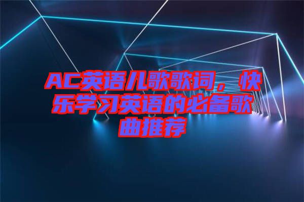 AC英語兒歌歌詞，快樂學(xué)習(xí)英語的必備歌曲推薦