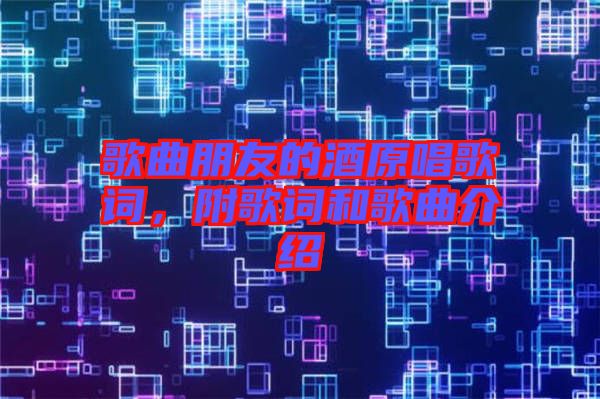 歌曲朋友的酒原唱歌詞，附歌詞和歌曲介紹