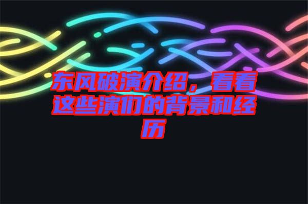 東風(fēng)破演介紹，看看這些演們的背景和經(jīng)歷