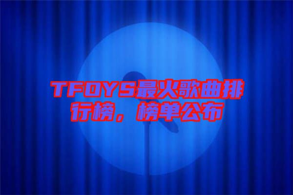 TFOYS最火歌曲排行榜，榜單公布