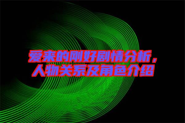 愛來的剛好劇情分析，人物關(guān)系及角色介紹