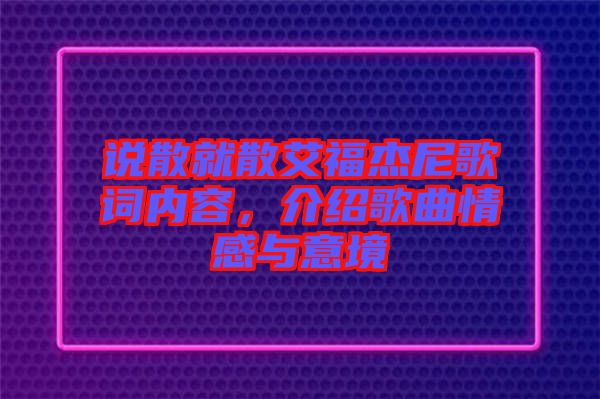 說(shuō)散就散艾福杰尼歌詞內(nèi)容，介紹歌曲情感與意境