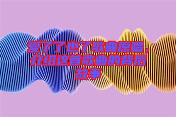 愛了了也了歌曲原唱，介紹這首歌曲的背后故事