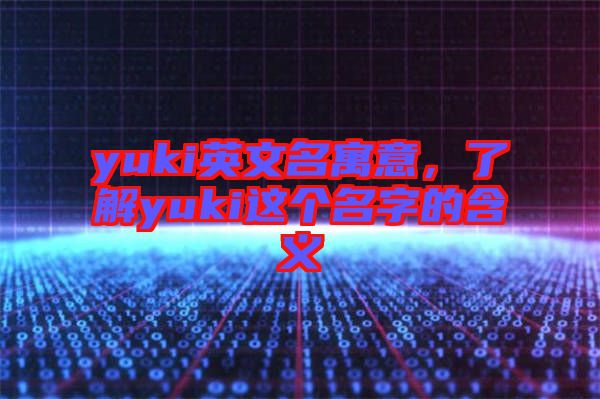 yuki英文名寓意，了解yuki這個(gè)名字的含義