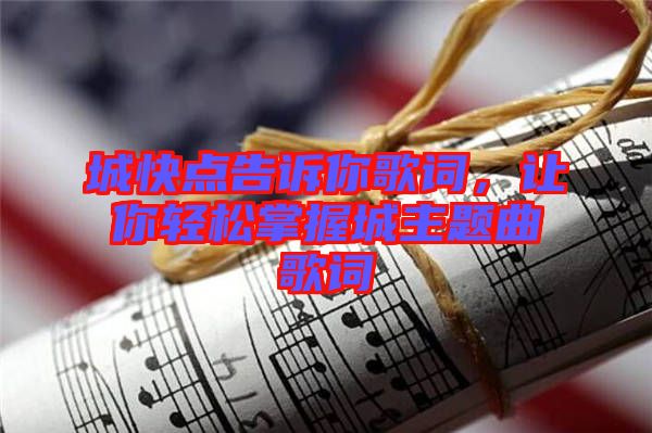 城快點(diǎn)告訴你歌詞，讓你輕松掌握城主題曲歌詞