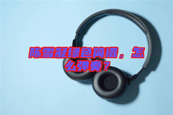 陳雪凝綠色簡(jiǎn)譜，怎么彈奏？