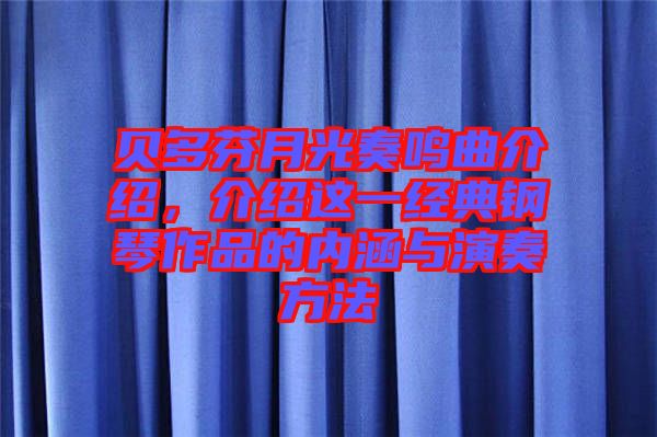 貝多芬月光奏鳴曲介紹，介紹這一經(jīng)典鋼琴作品的內(nèi)涵與演奏方法
