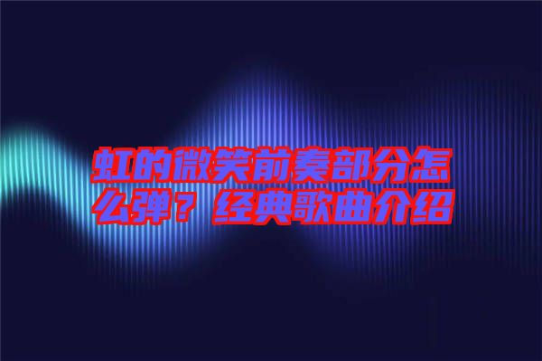 虹的微笑前奏部分怎么彈？經(jīng)典歌曲介紹