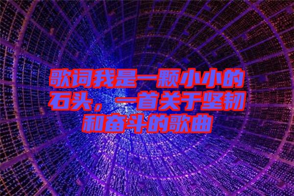 歌詞我是一顆小小的石頭，一首關于堅韌和奮斗的歌曲