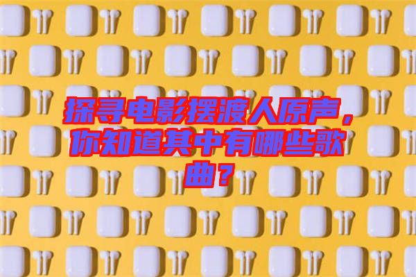 探尋電影擺渡人原聲，你知道其中有哪些歌曲？