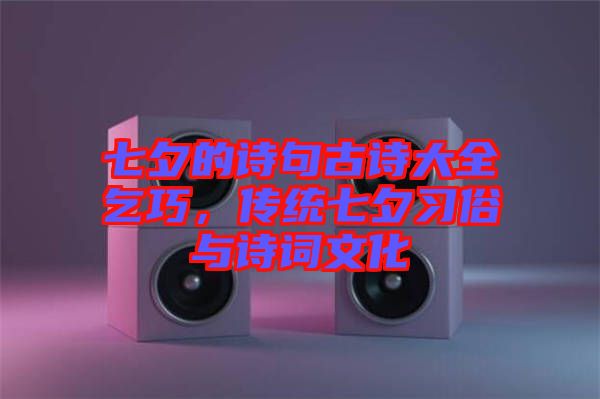 七夕的詩(shī)句古詩(shī)大全乞巧，傳統(tǒng)七夕習(xí)俗與詩(shī)詞文化