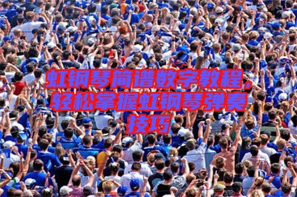 虹鋼琴簡譜數(shù)字教程，輕松掌握虹鋼琴彈奏技巧