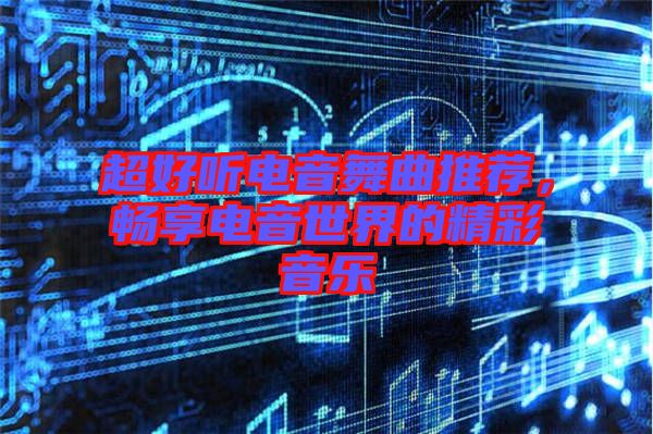 超好聽電音舞曲推薦，暢享電音世界的精彩音樂