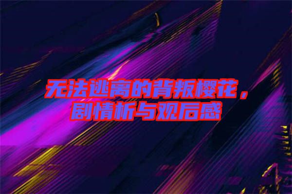 無(wú)法逃離的背叛櫻花，劇情析與觀(guān)后感