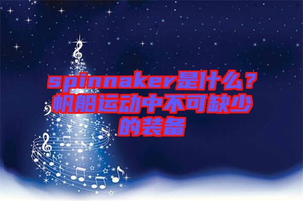 spinnaker是什么？帆船運(yùn)動(dòng)中不可缺少的裝備