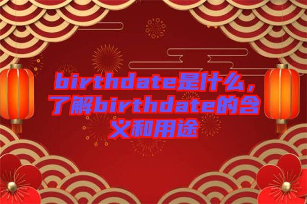 birthdate是什么，了解birthdate的含義和用途