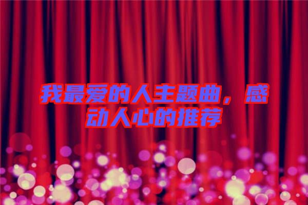 我最愛(ài)的人主題曲，感動(dòng)人心的推薦