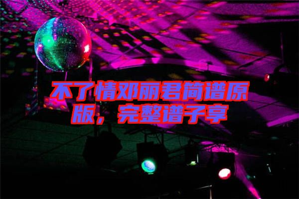 不了情鄧麗君簡譜原版，完整譜子享