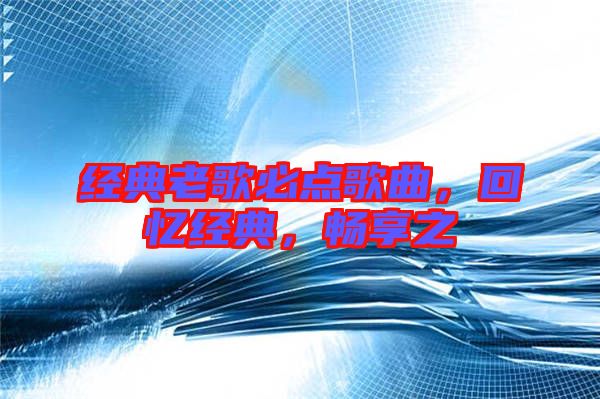 經(jīng)典老歌必點歌曲，回憶經(jīng)典，暢享之
