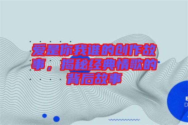 愛是你我誰的創(chuàng)作故事，揭秘經(jīng)典情歌的背后故事