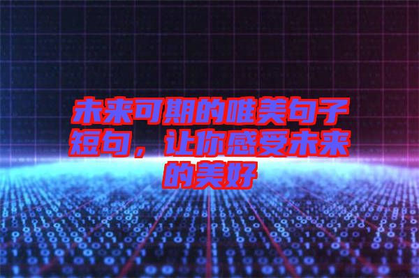 未來(lái)可期的唯美句子短句，讓你感受未來(lái)的美好