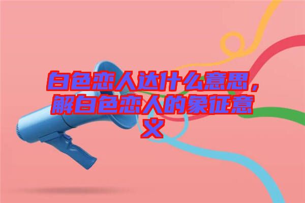 白色戀人達什么意思，解白色戀人的象征意義