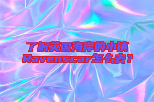 了解英國海岸的小鎮(zhèn)Ravenscar怎么去？