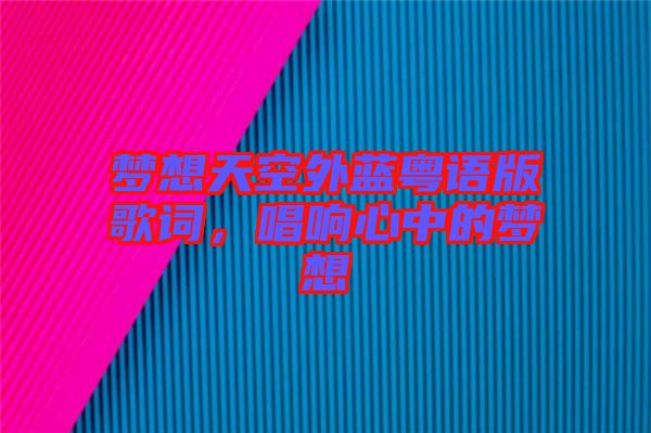 夢(mèng)想天空外藍(lán)粵語(yǔ)版歌詞，唱響心中的夢(mèng)想