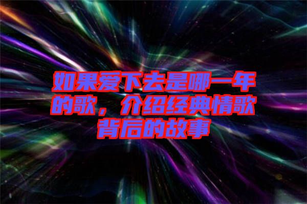如果愛下去是哪一年的歌，介紹經(jīng)典情歌背后的故事