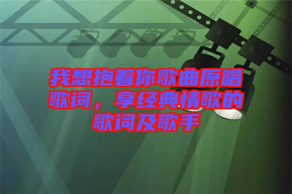 我想抱著你歌曲原唱歌詞，享經典情歌的歌詞及歌手