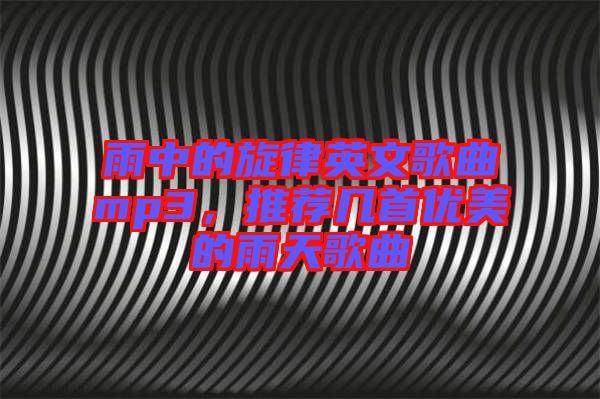 雨中的旋律英文歌曲mp3，推薦幾首優(yōu)美的雨天歌曲