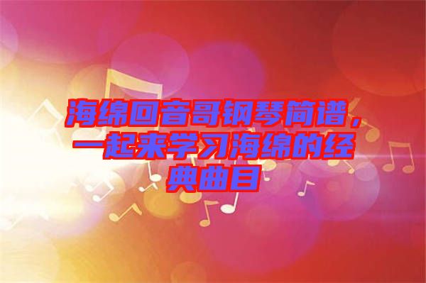 海綿回音哥鋼琴簡譜，一起來學(xué)習(xí)海綿的經(jīng)典曲目