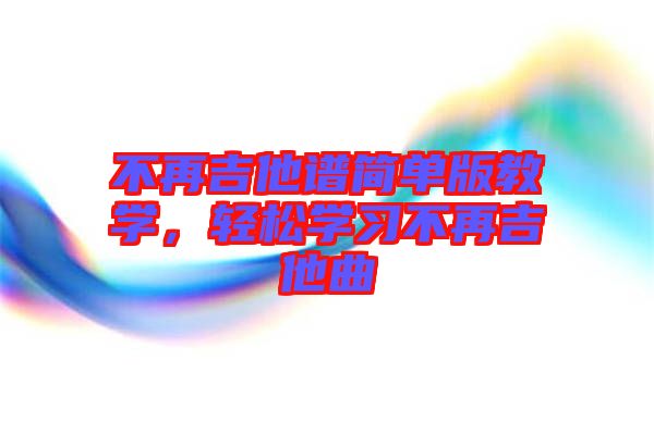 不再吉他譜簡單版教學(xué)，輕松學(xué)習(xí)不再吉他曲