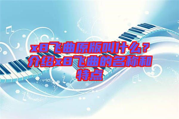 x8飛曲原版叫什么？介紹x8飛曲的名稱和特點(diǎn)