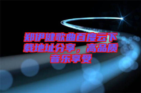鄭伊健歌曲百度云下載地址分享，高品質(zhì)音樂(lè)享受