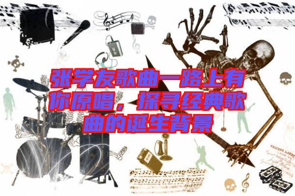 張學友歌曲一路上有你原唱，探尋經典歌曲的誕生背景