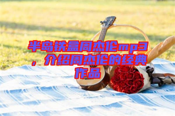 半島鐵盒周杰倫mp3，介紹周杰倫的經(jīng)典作品