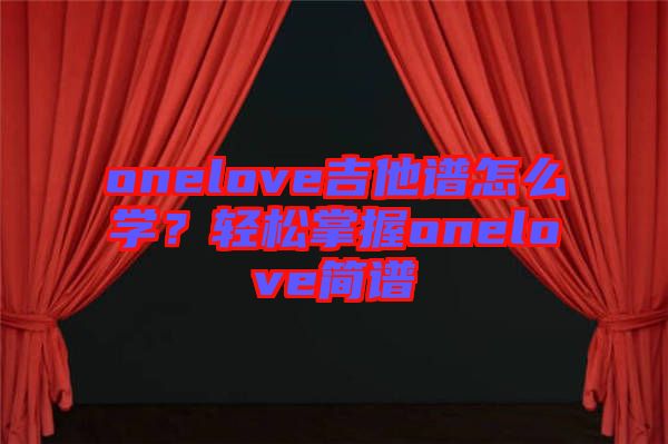 onelove吉他譜怎么學(xué)？輕松掌握onelove簡譜
