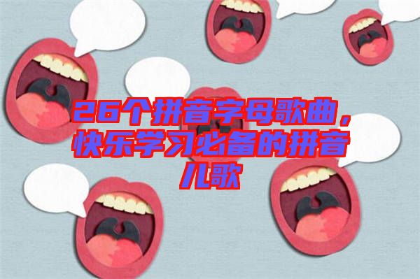 26個拼音字母歌曲，快樂學習必備的拼音兒歌