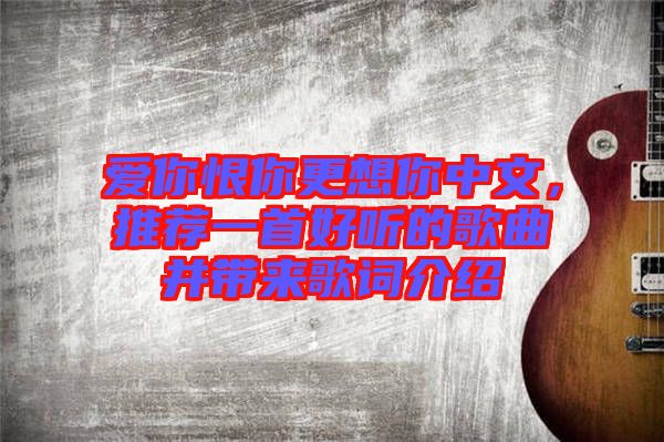 愛你恨你更想你中文，推薦一首好聽的歌曲并帶來歌詞介紹